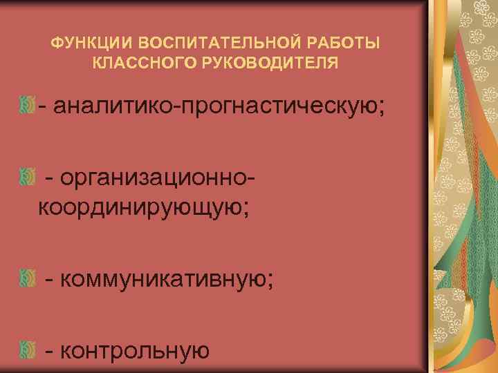 ФУНКЦИИ ВОСПИТАТЕЛЬНОЙ РАБОТЫ КЛАССНОГО РУКОВОДИТЕЛЯ - аналитико-прогнастическую; - организационнокоординирующую; - коммуникативную; - контрольную 