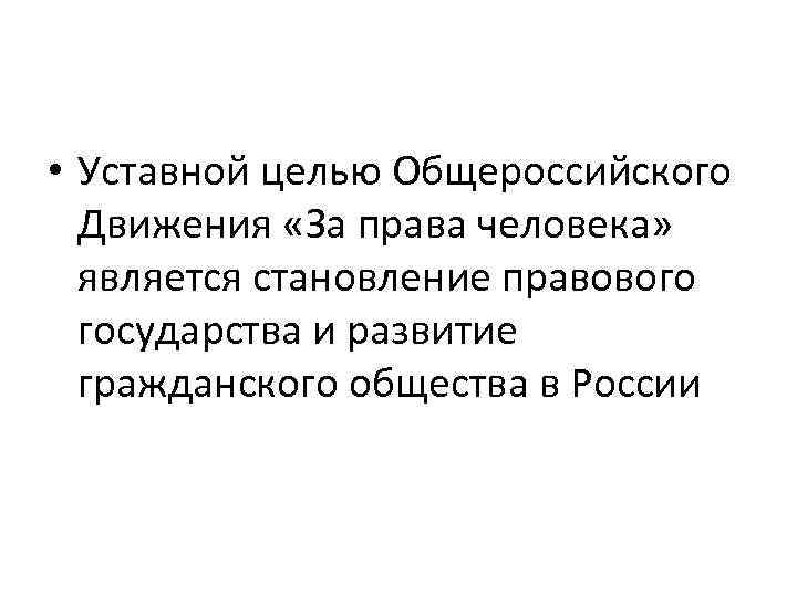  • Уставной целью Общероссийского Движения «За права человека» является становление правового государства и