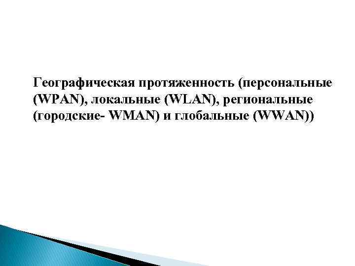 Географическая протяженность (персональные (WPAN), локальные (WLAN), региональные (городские- WMAN) и глобальные (WWAN)) 