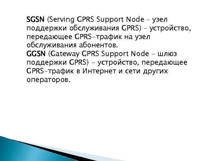 SGSN (Serving GPRS Support Node – узел поддержки обслуживания GPRS) – устройство, передающее GPRS-трафик