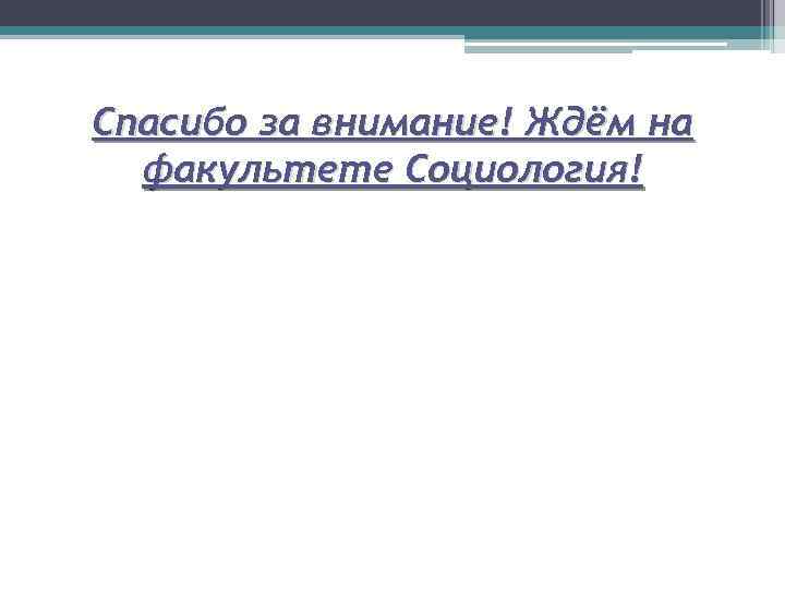 Спасибо за внимание! Ждём на факультете Социология! 