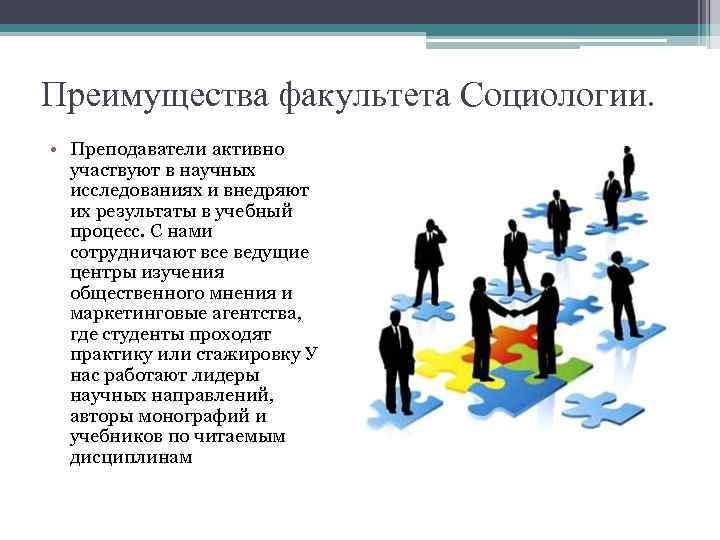 Преимущества факультета Социологии. • Преподаватели активно участвуют в научных исследованиях и внедряют их результаты