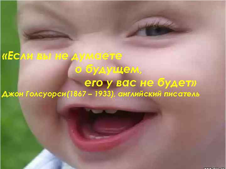  «Если вы не думаете о будущем, его у вас не будет» Джон Голсуорси(1867