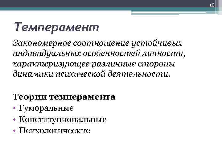 12 Темперамент Закономерное соотношение устойчивых индивидуальных особенностей личности, характеризующее различные стороны динамики психической деятельности.