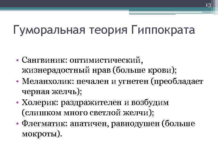 13 Гуморальная теория Гиппократа • Сангвиник: оптимистический, жизнерадостный нрав (больше крови); • Меланхолик: печален