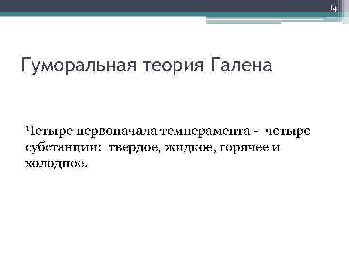 14 Гуморальная теория Галена Четыре первоначала темперамента - четыре субстанции: твердое, жидкое, горячее и