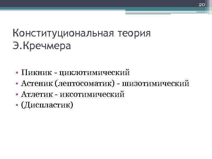 20 Конституциональная теория Э. Кречмера • • Пикник - циклотимический Астеник (лептосоматик) - шизотимический