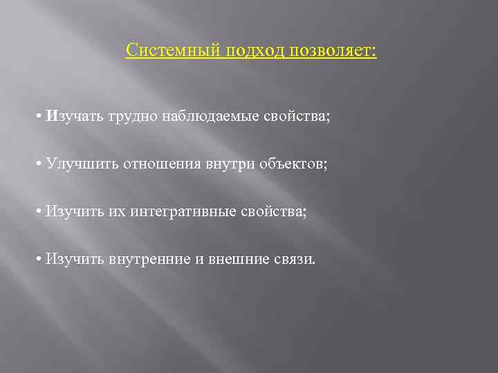 Системный подход позволяет: • Изучать трудно наблюдаемые свойства; • Улучшить отношения внутри объектов; •