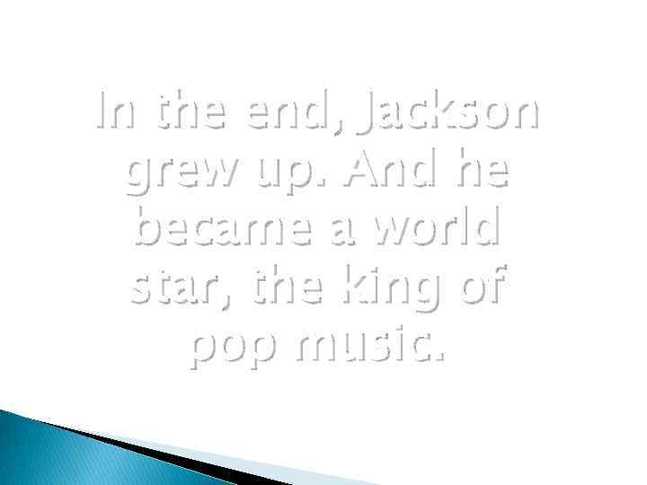 In the end, Jackson grew up. And he became a world star, the king