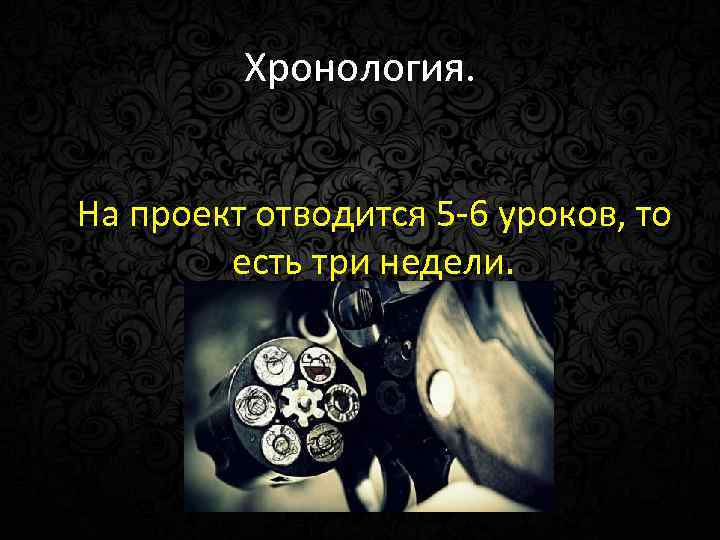 Хронология. На проект отводится 5 -6 уроков, то есть три недели. 