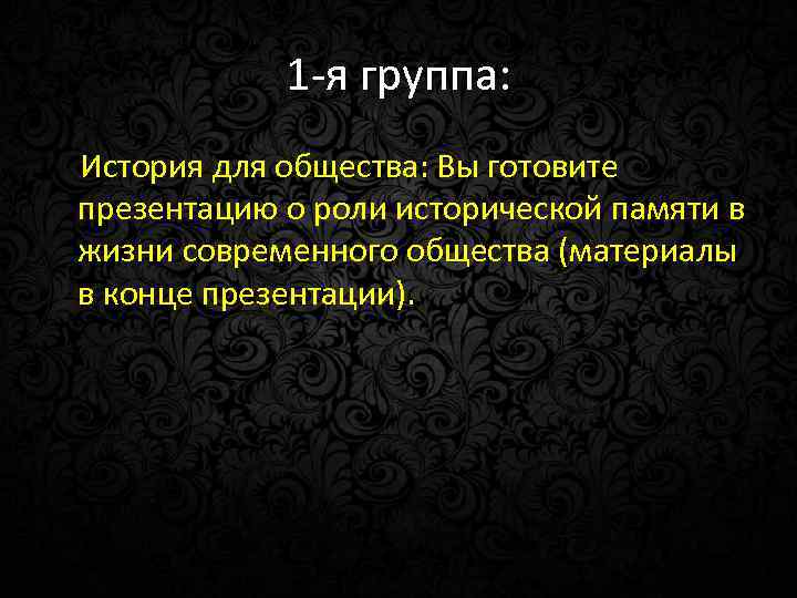 1 -я группа: История для общества: Вы готовите презентацию о роли исторической памяти в