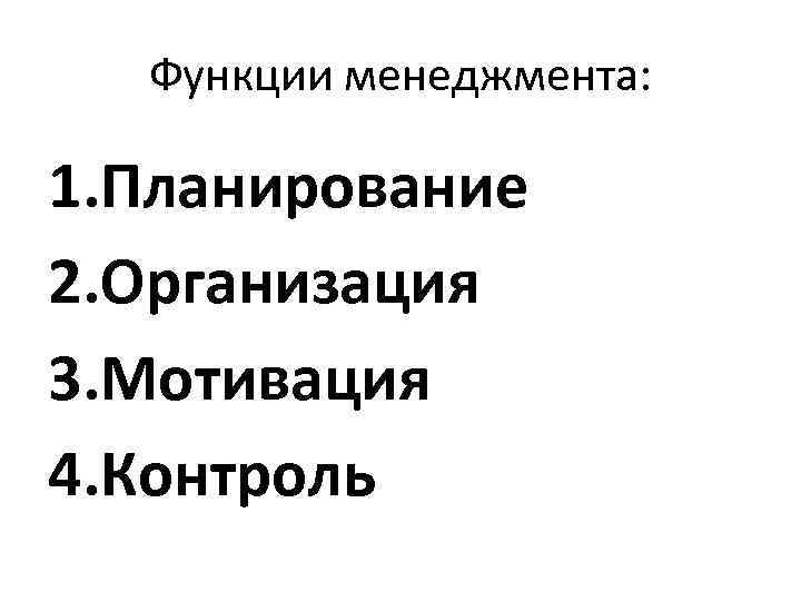 Функции менеджмента: 1. Планирование 2. Организация 3. Мотивация 4. Контроль 