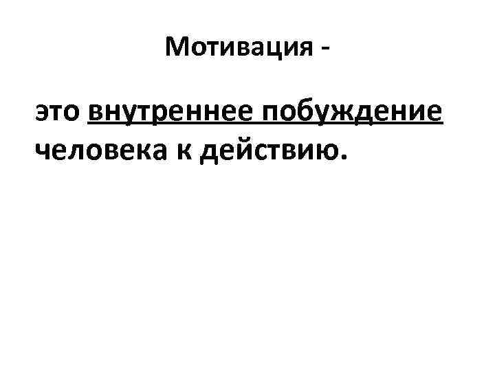 Мотивация - это внутреннее побуждение человека к действию. 