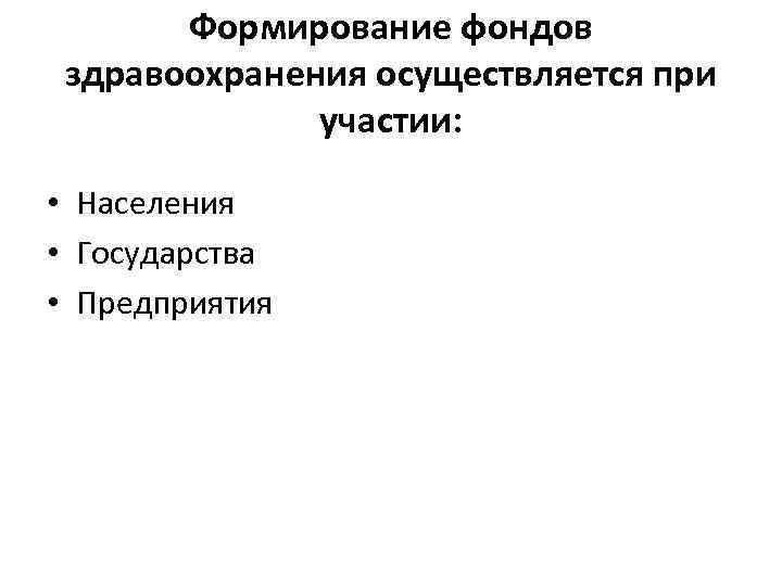 Формирование фондов здравоохранения осуществляется при участии: • Населения • Государства • Предприятия 