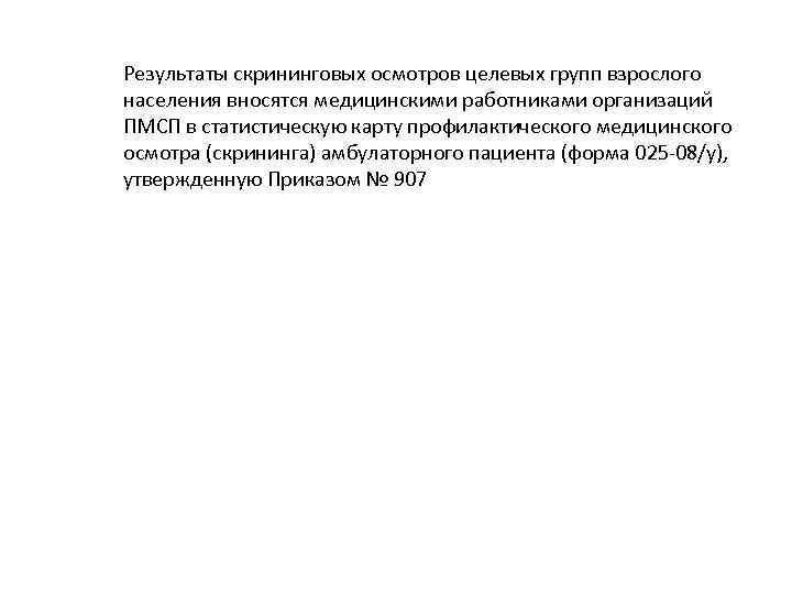 Результаты скрининговых осмотров целевых групп взрослого населения вносятся медицинскими работниками организаций ПМСП в статистическую