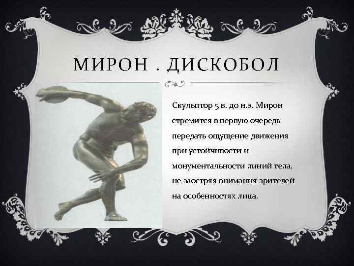 МИРОН. ДИСКОБОЛ Скульптор 5 в. до н. э. Мирон стремится в первую очередь передать