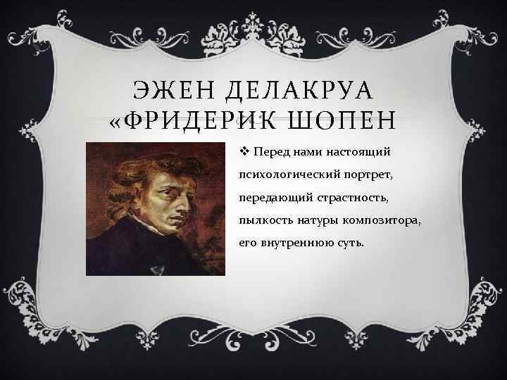 ЭЖЕН ДЕЛАКРУА «ФРИДЕРИК ШОПЕН v Перед нами настоящий психологический портрет, передающий страстность, пылкость натуры