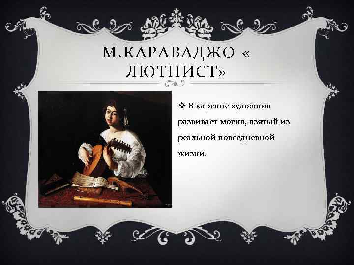 М. КАРАВАДЖО « ЛЮТНИСТ» v В картине художник развивает мотив, взятый из реальной повседневной