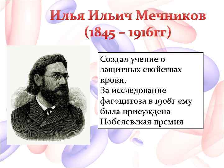 Илья Ильич Мечников (1845 – 1916 гг) Создал учение о защитных свойствах крови. За