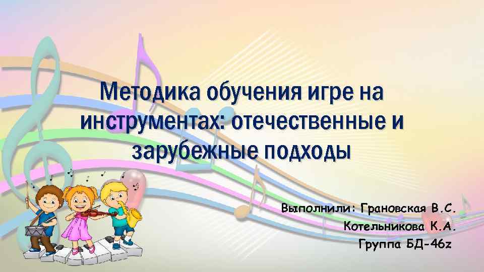 Методика обучения игре на инструментах: отечественные и зарубежные подходы Выполнили: Грановская В. С. Котельникова