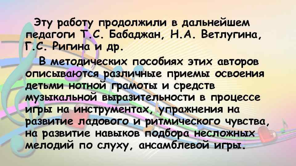 Эту работу продолжили в дальнейшем педагоги Т. С. Бабаджан, Н. А. Ветлугина, Г. С.