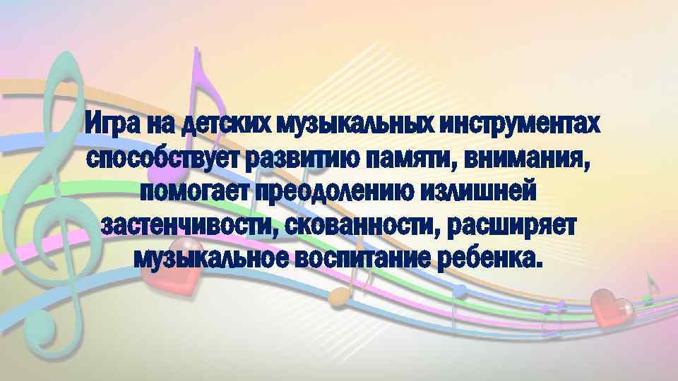 Игра на детских музыкальных инструментах способствует развитию памяти, внимания, помогает преодолению излишней застенчивости, скованности,