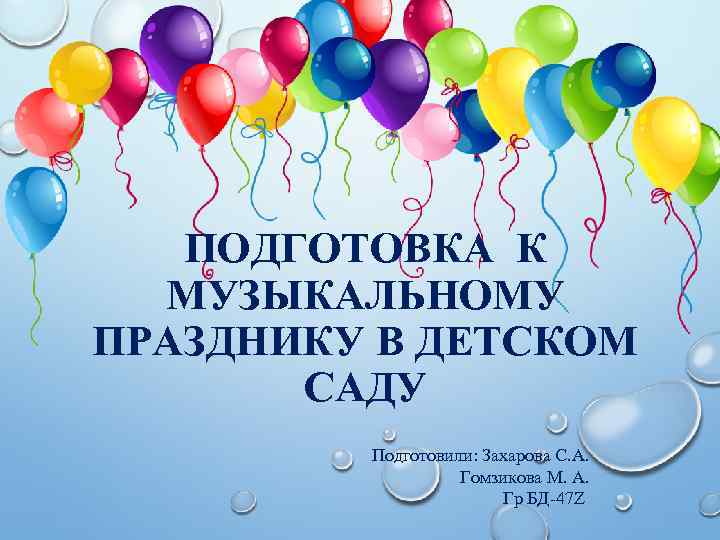 ПОДГОТОВКА К МУЗЫКАЛЬНОМУ ПРАЗДНИКУ В ДЕТСКОМ САДУ Подготовили: Захарова С. А. Гомзикова М. А.