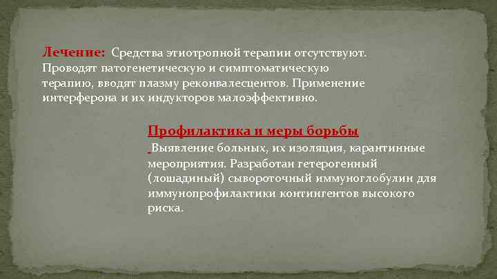 Лечение: Средства этиотропной терапии отсутствуют. Проводят патогенетическую и симптоматическую терапию, вводят плазму реконвалесцентов. Применение