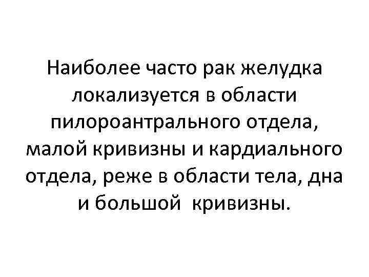 Наиболее часто рак желудка локализуется в области пилороантрального отдела, малой кривизны и кардиального отдела,