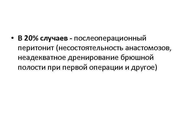  • В 20% случаев - послеоперационный перитонит (несостоятельность анастомозов, неадекватное дренирование брюшной полости