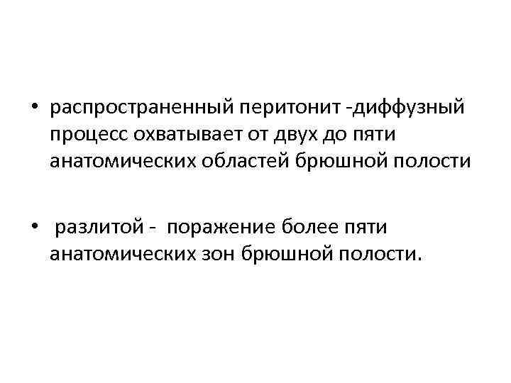  • распространенный перитонит -диффузный процесс охватывает от двух до пяти анатомических областей брюшной