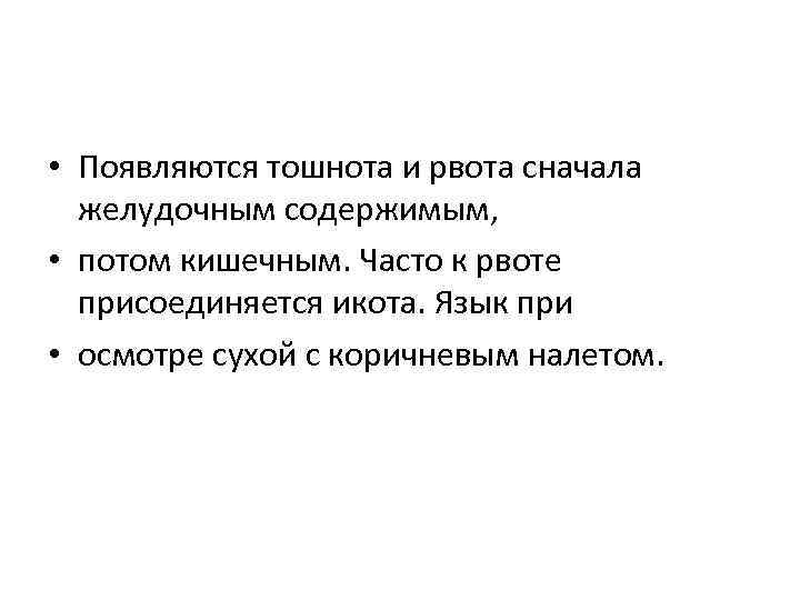  • Появляются тошнота и рвота сначала желудочным содержимым, • потом кишечным. Часто к
