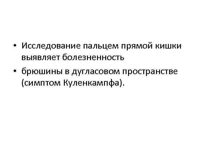  • Исследование пальцем прямой кишки выявляет болезненность • брюшины в дугласовом пространстве (симптом