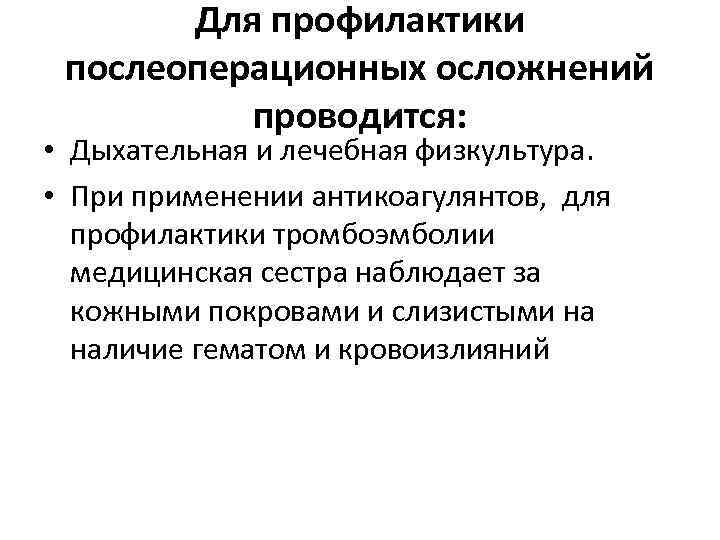Для профилактики послеоперационных осложнений проводится: • Дыхательная и лечебная физкультура. • При применении антикоагулянтов,