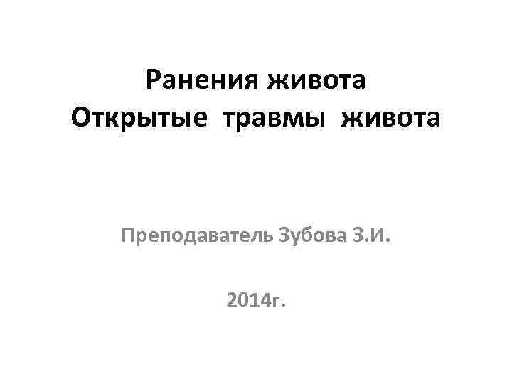 Ранения живота Открытые травмы живота Преподаватель Зубова З. И. 2014 г. 