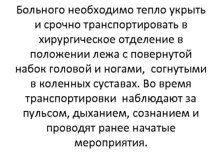 Больного необходимо тепло укрыть и срочно транспортировать в хирургическое отделение в положении лежа с