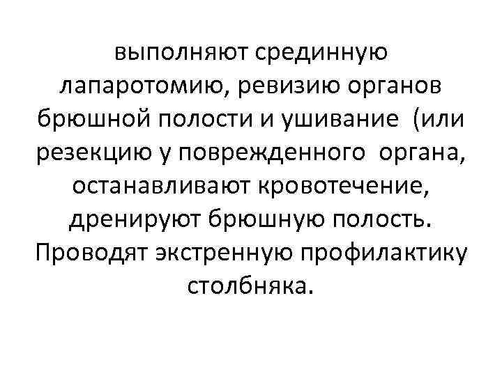 выполняют срединную лапаротомию, ревизию органов брюшной полости и ушивание (или резекцию у поврежденного органа,