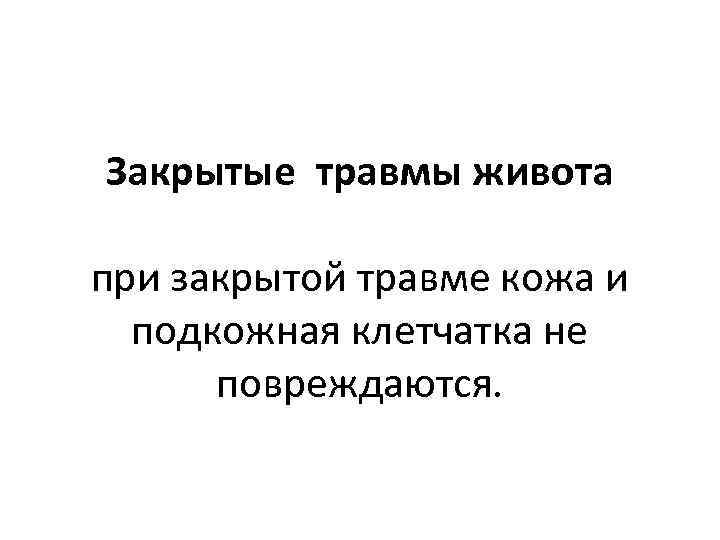 Закрытые травмы живота при закрытой травме кожа и подкожная клетчатка не повреждаются. 