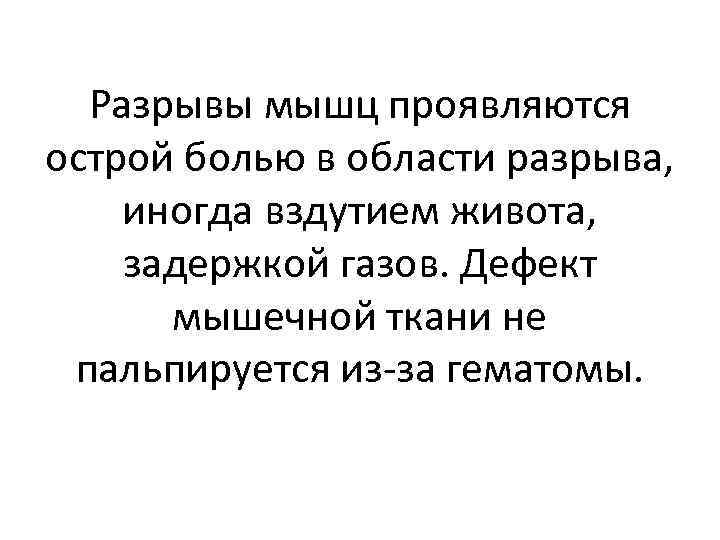 Разрывы мышц проявляются острой болью в области разрыва, иногда вздутием живота, задержкой газов. Дефект