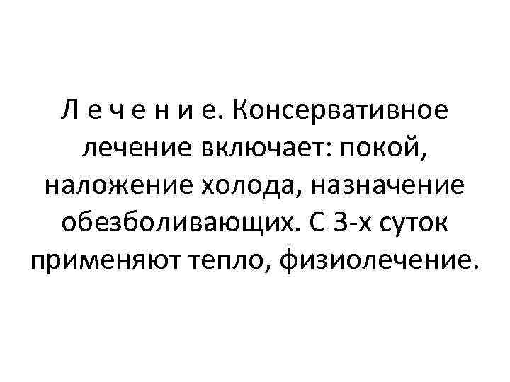 Л е ч е н и е. Консервативное лечение включает: покой, наложение холода, назначение