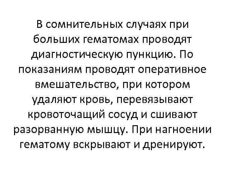 В сомнительных случаях при больших гематомах проводят диагностическую пункцию. По показаниям проводят оперативное вмешательство,