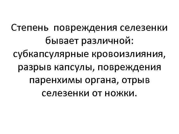 Степень повреждения селезенки бывает различной: субкапсулярные кровоизлияния, разрыв капсулы, повреждения паренхимы органа, отрыв селезенки