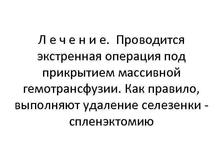 Л е ч е н и е. Проводится экстренная операция под прикрытием массивной гемотрансфузии.