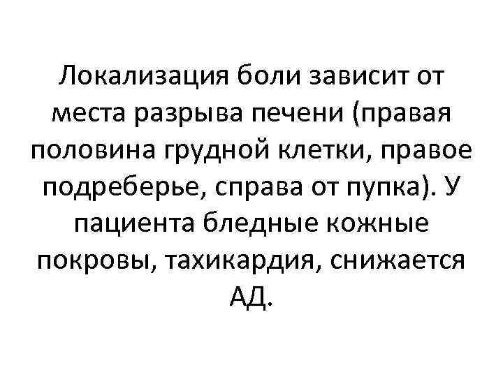 Локализация боли зависит от места разрыва печени (правая половина грудной клетки, правое подреберье, справа