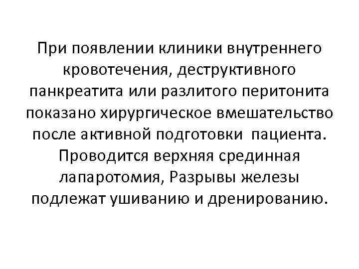 При появлении клиники внутреннего кровотечения, деструктивного панкреатита или разлитого перитонита показано хирургическое вмешательство после