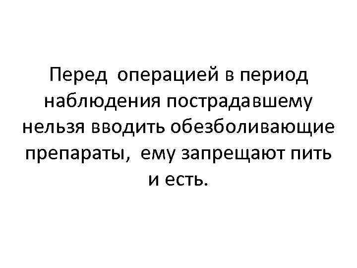 Перед операцией в период наблюдения пострадавшему нельзя вводить обезболивающие препараты, ему запрещают пить и