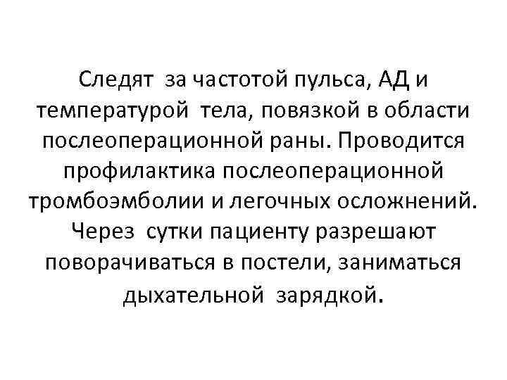 Следят за частотой пульса, АД и температурой тела, повязкой в области послеоперационной раны. Проводится