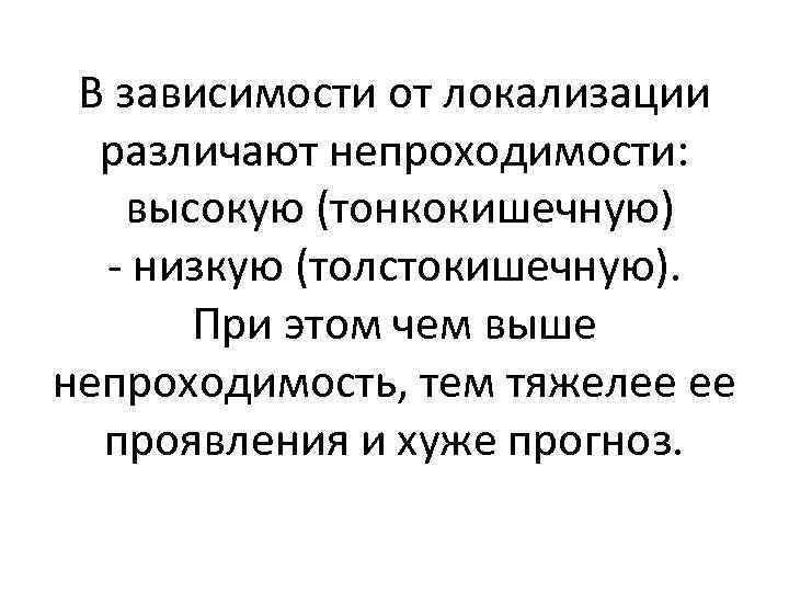 В зависимости от локализации различают непроходимости: высокую (тонкокишечную) - низкую (толстокишечную). При этом чем