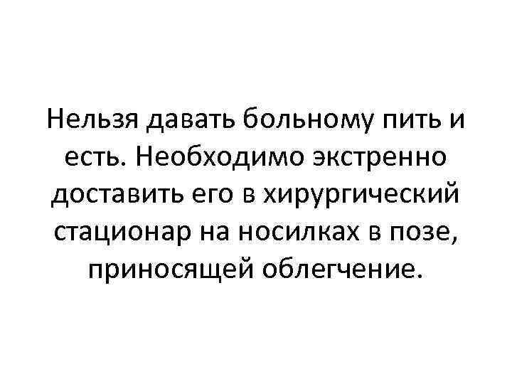 Нельзя давать больному пить и есть. Необходимо экстренно доставить его в хирургический стационар на