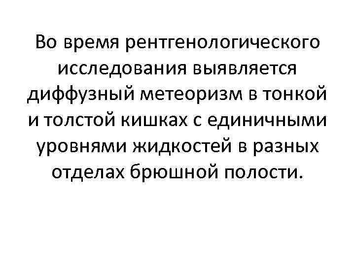 Во время рентгенологического исследования выявляется диффузный метеоризм в тонкой и толстой кишках с единичными